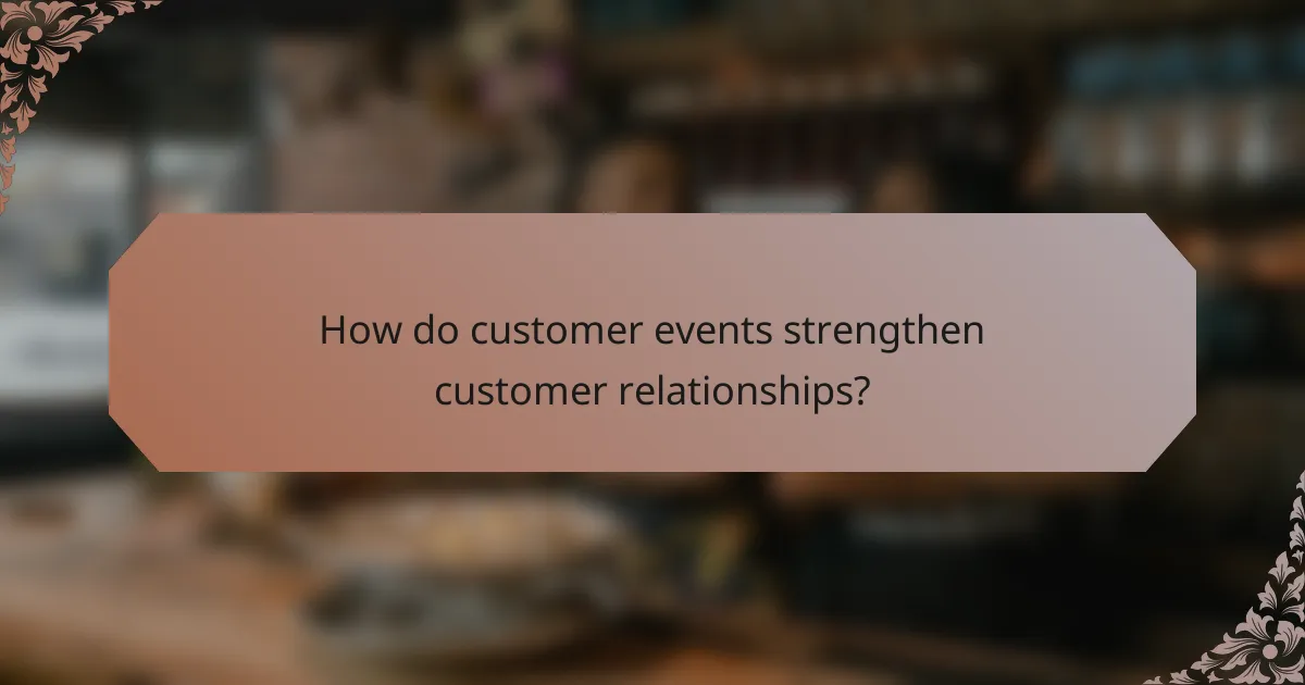 How do customer events strengthen customer relationships?