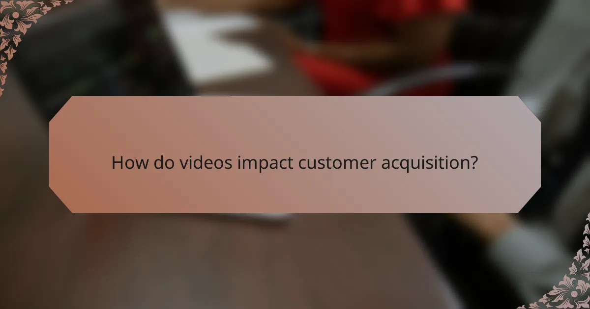 How do videos impact customer acquisition?