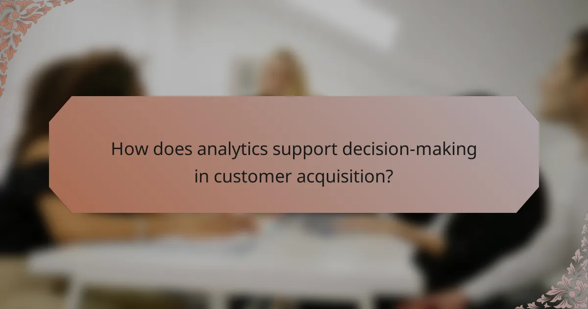 How does analytics support decision-making in customer acquisition?