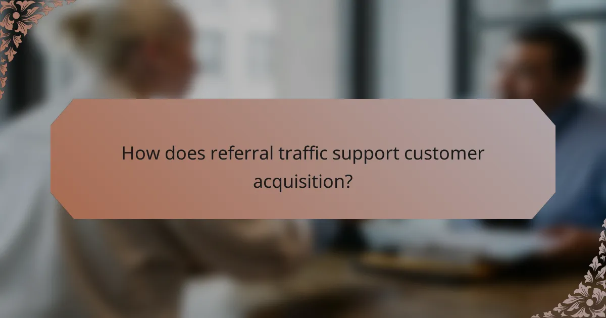 How does referral traffic support customer acquisition?