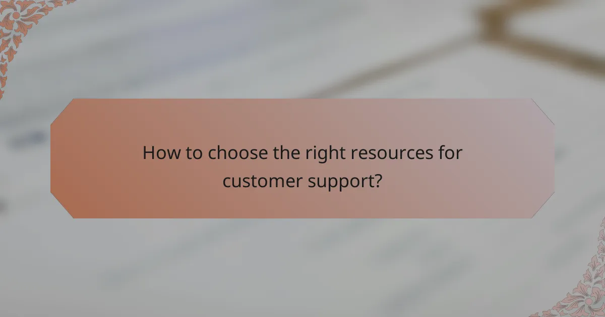How to choose the right resources for customer support?