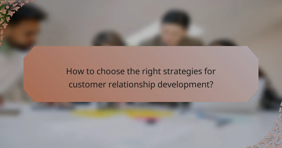 How to choose the right strategies for customer relationship development?