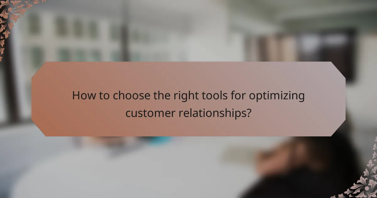 How to choose the right tools for optimizing customer relationships?
