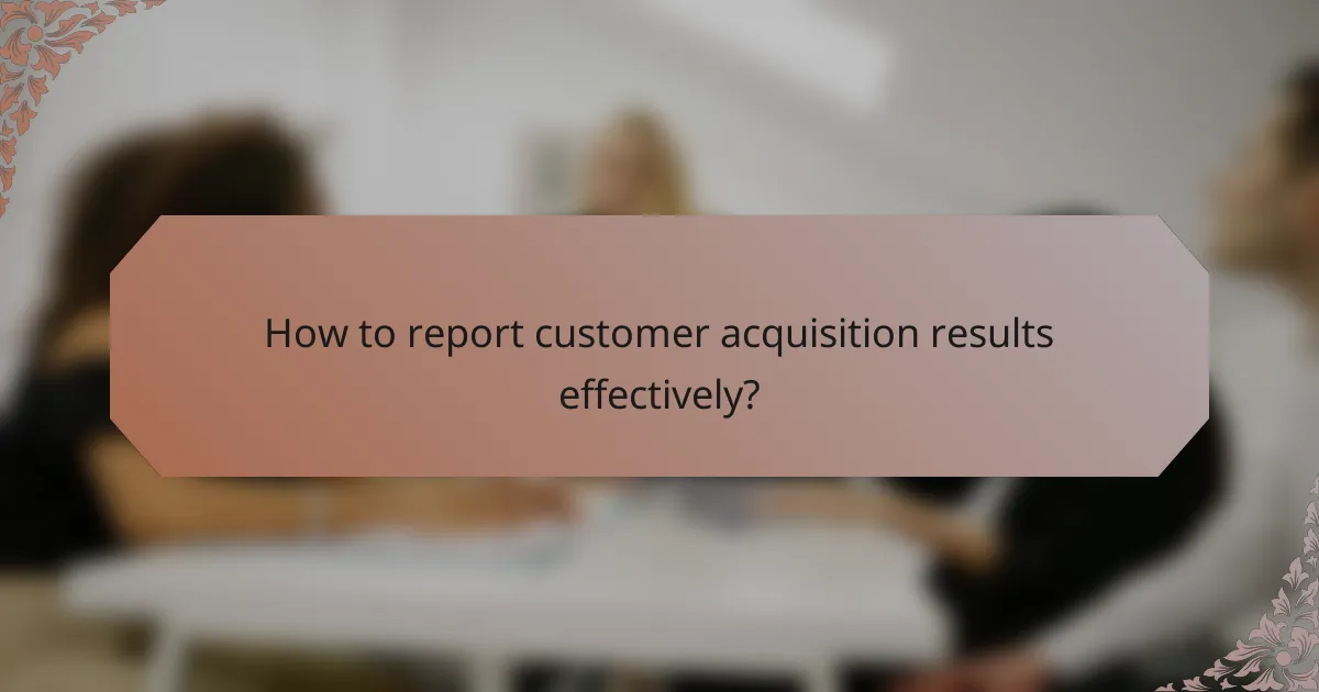 How to report customer acquisition results effectively?