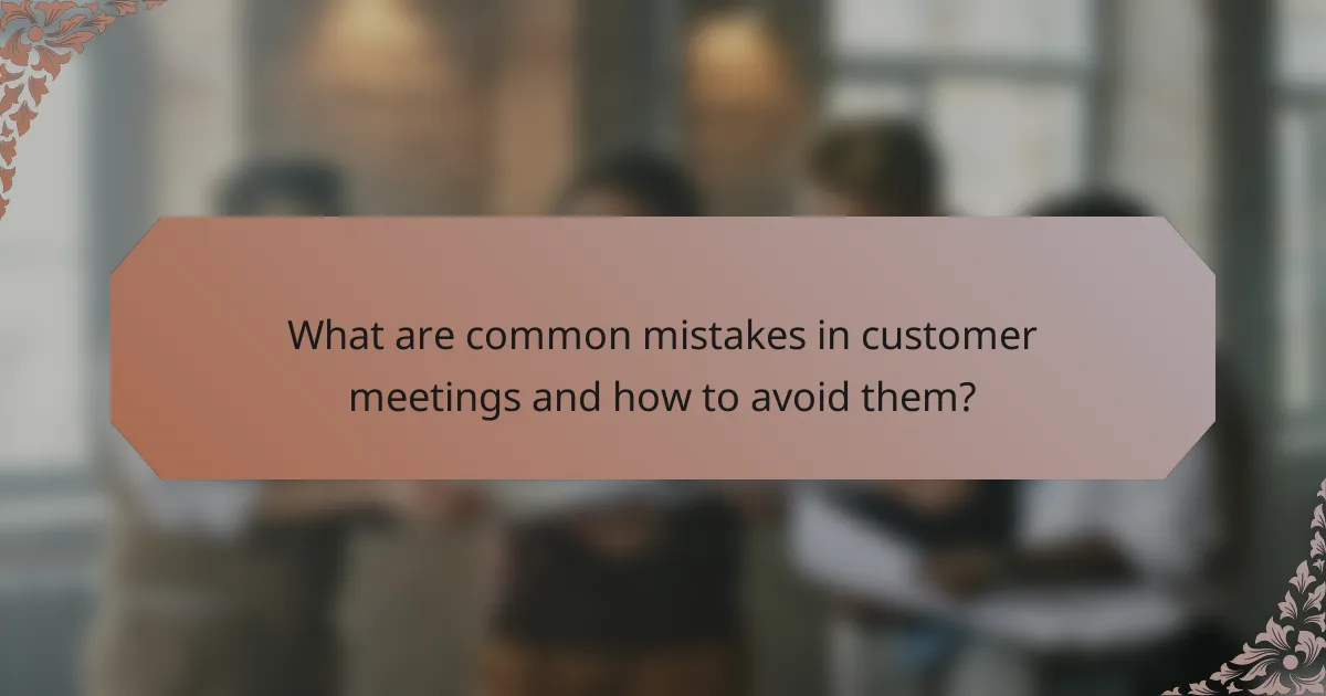 What are common mistakes in customer meetings and how to avoid them?