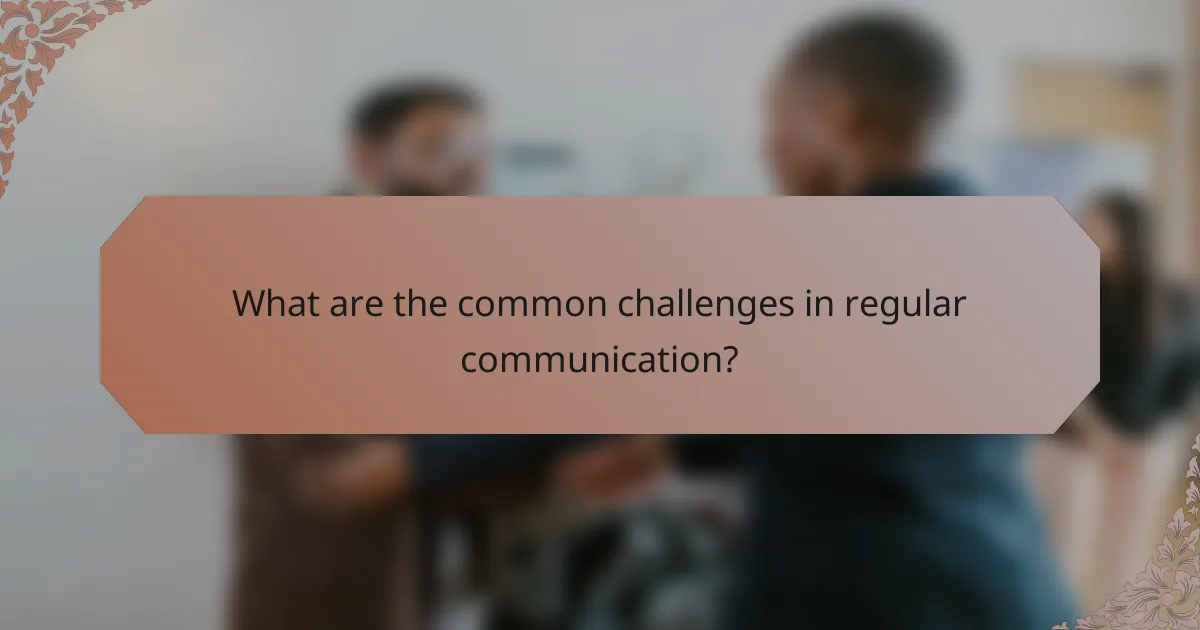 What are the common challenges in regular communication?