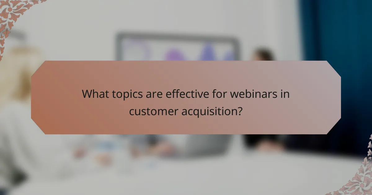 What topics are effective for webinars in customer acquisition?